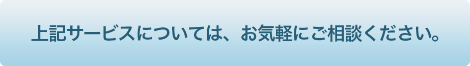 上記サービスについては、お気軽にご相談ください