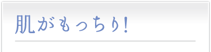 肌がもっちり！